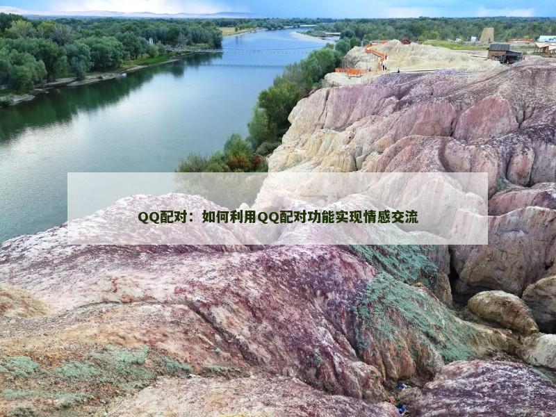 QQ配对：如何利用QQ配对功能实现情感交流