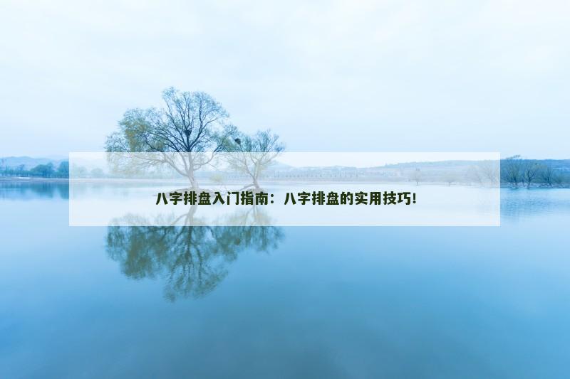 八字排盘入门指南：八字排盘的实用技巧！