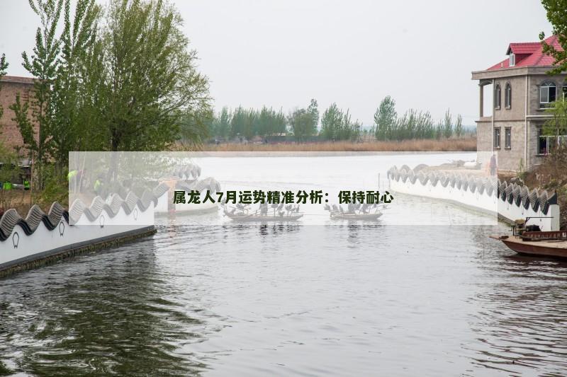 属龙人7月运势精准分析：保持耐心
