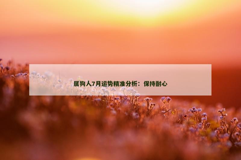 属狗人7月运势精准分析：保持耐心