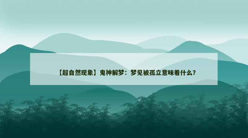 【超自然现象】鬼神解梦：梦见被孤立意味着什么？