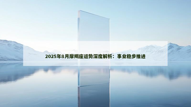2025年8月摩羯座运势深度解析：事业稳步推进