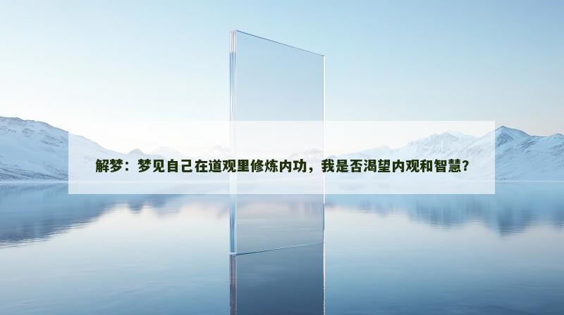 解梦:梦见自己在道观里修炼内功,我是否渴望内观和智慧? 解梦:梦见自己在道观里修炼内功,我是否渴望内观和智慧?