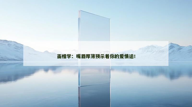 面相学：嘴唇厚薄预示着你的爱情运！