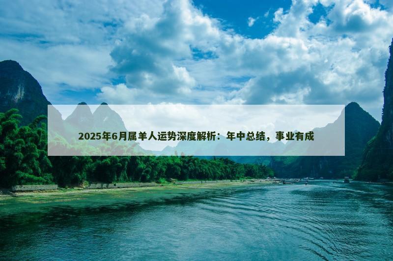 2025年6月属羊人运势深度解析：年中总结，事业有成