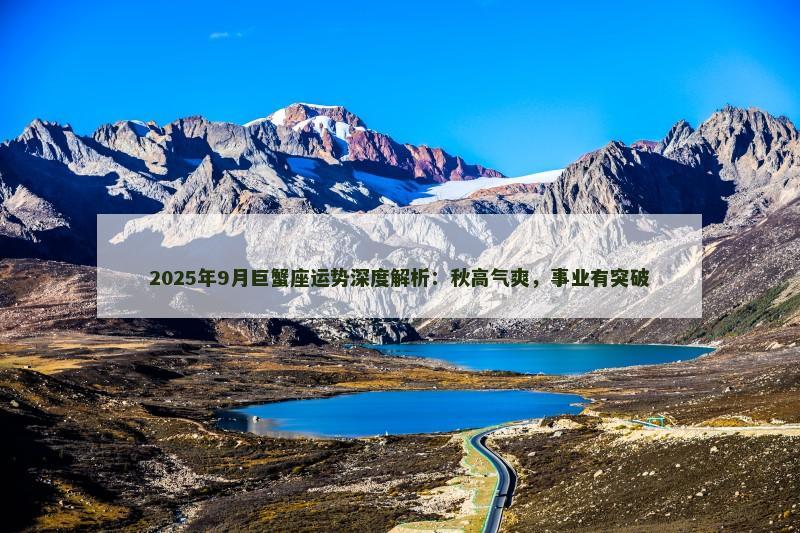 2025年9月巨蟹座运势深度解析：秋高气爽，事业有突破