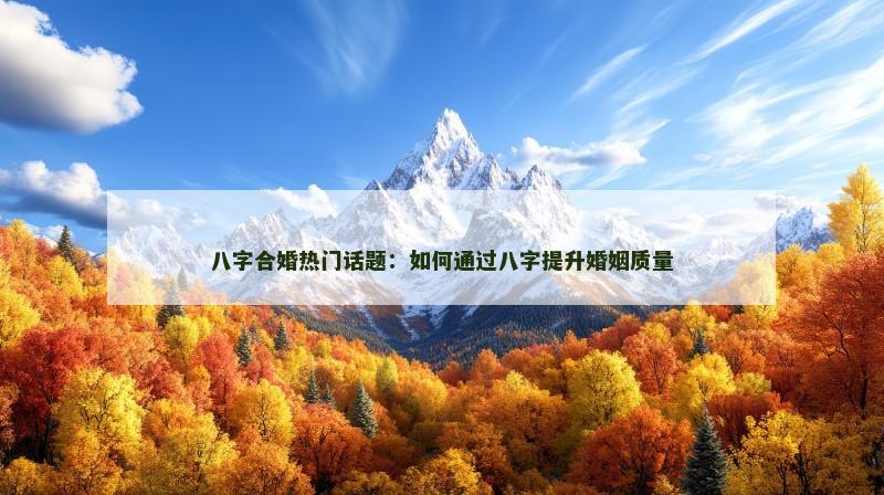 八字合婚热门话题:如何通过八字提升婚姻质量