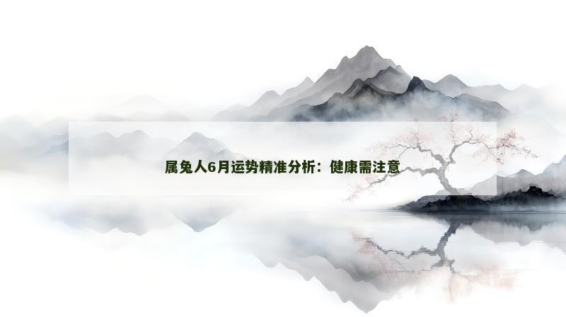 属兔人6月运势精准分析：健康需注意