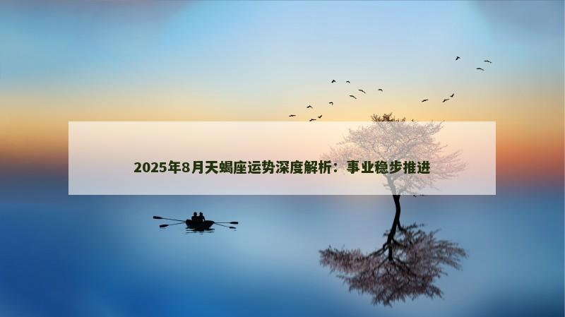 2025年8月天蝎座运势深度解析：事业稳步推进