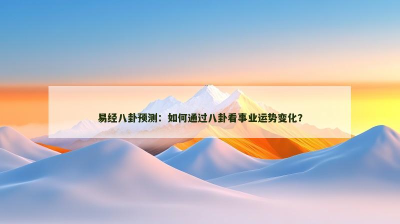 易经八卦预测：如何通过八卦看事业运势变化？