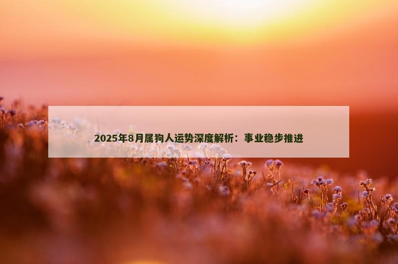 2025年8月属狗人运势深度解析：事业稳步推进