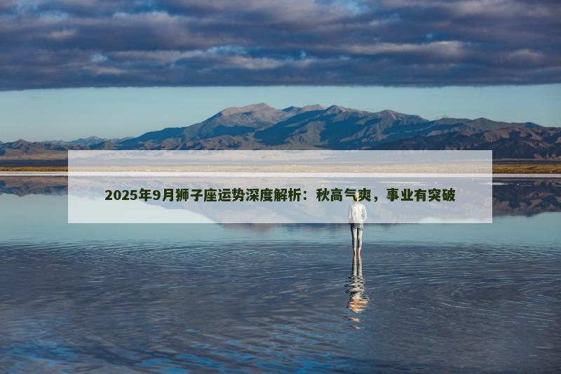 2025年9月狮子座运势深度解析：秋高气爽，事业有突破