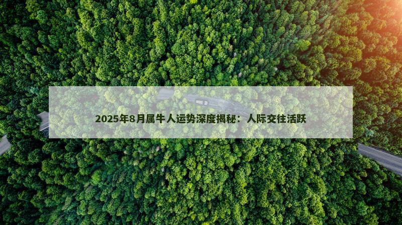 2025年8月属牛人运势深度揭秘：人际交往活跃