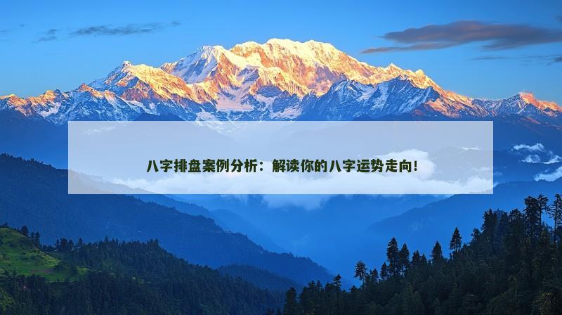 八字排盘案例分析：解读你的八字运势走向！