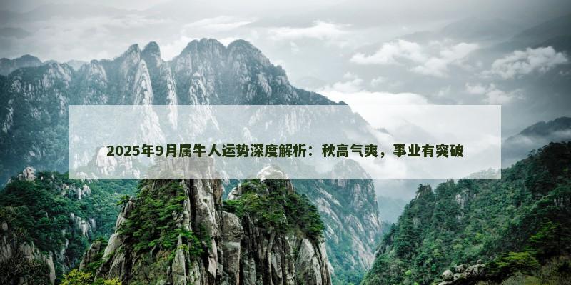 2025年9月属牛人运势深度解析：秋高气爽，事业有突破