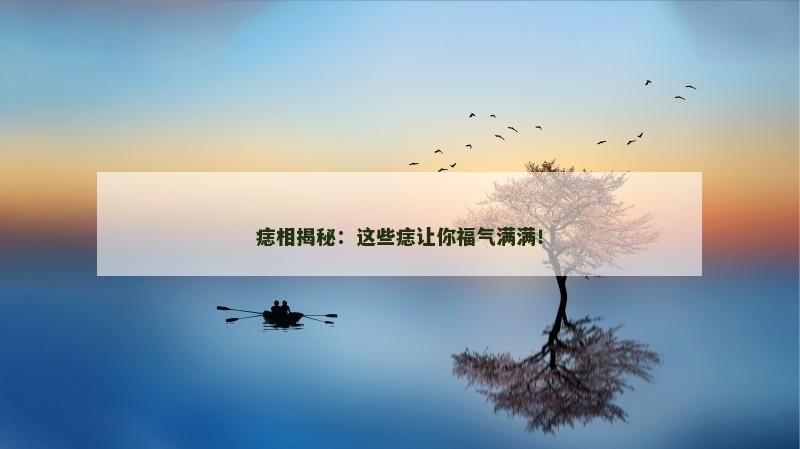 痣相揭秘：这些痣让你福气满满！