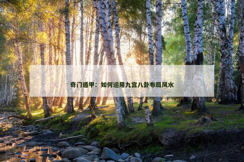 奇门遁甲:如何运用九宫八卦布局风水 奇门遁甲:如何运用九宫八卦布局风水