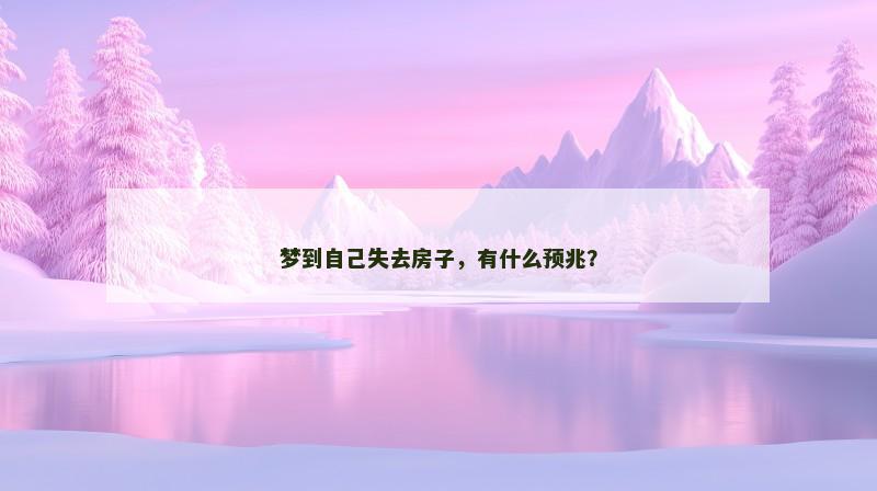 梦到自己失去房子,有什么预兆? 梦到自己失去房子,有什么预兆?