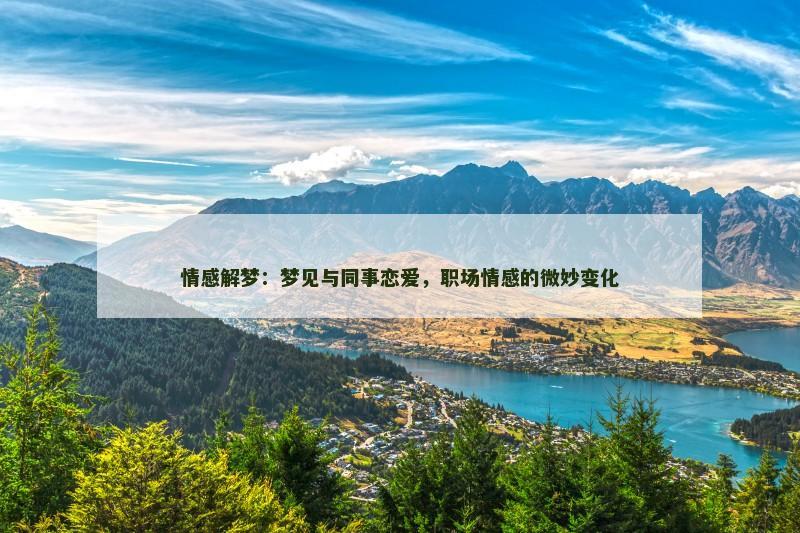 情感解梦：梦见与同事恋爱，职场情感的微妙变化