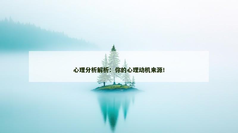 心理分析解析：你的心理动机来源！