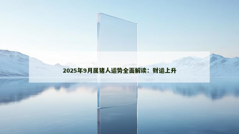 2025年9月属猪人运势全面解读：财运上升