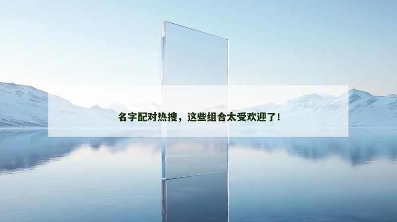 名字配对热搜，这些组合太受欢迎了！