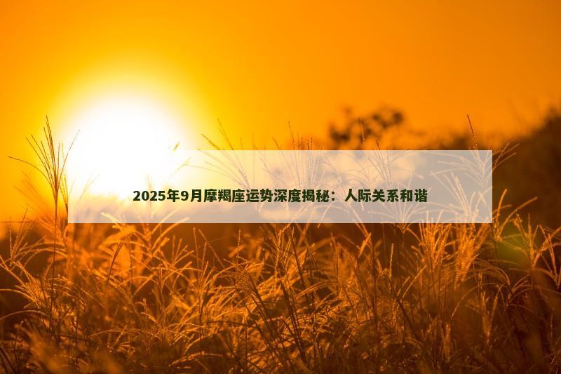 2025年9月摩羯座运势深度揭秘：人际关系和谐