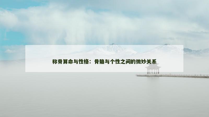 称骨算命与性格：骨骼与个性之间的微妙关系