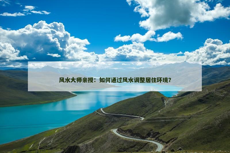 风水大师亲授：如何通过风水调整居住环境？