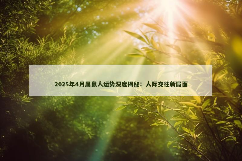 2025年4月属鼠人运势深度揭秘：人际交往新局面