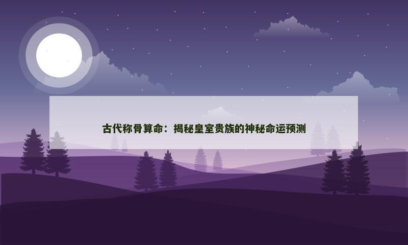 古代称骨算命：揭秘皇室贵族的神秘命运预测