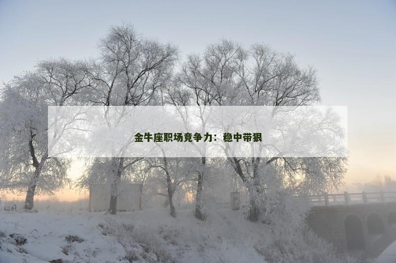金牛座职场竞争力：稳中带狠