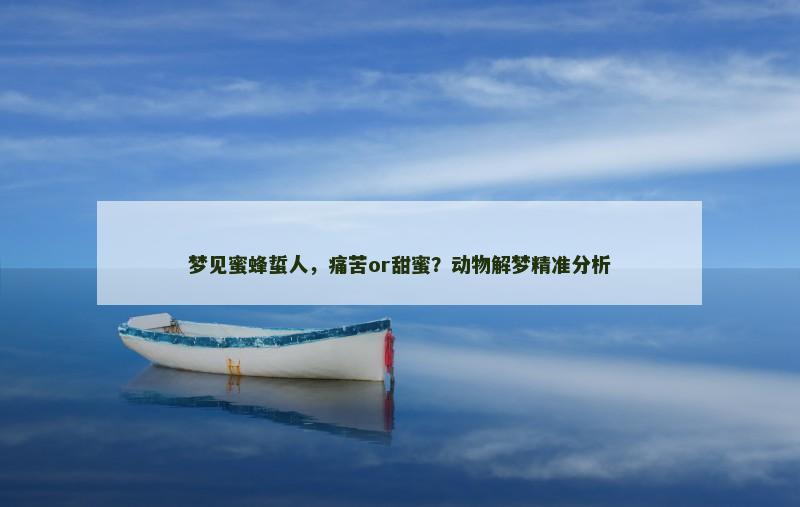 梦见蜜蜂蜇人，痛苦or甜蜜？动物解梦精准分析