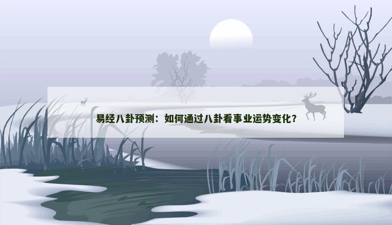 易经八卦预测：如何通过八卦看事业运势变化？
