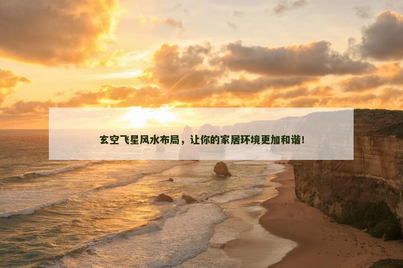 玄空飞星风水布局，让你的家居环境更加和谐！