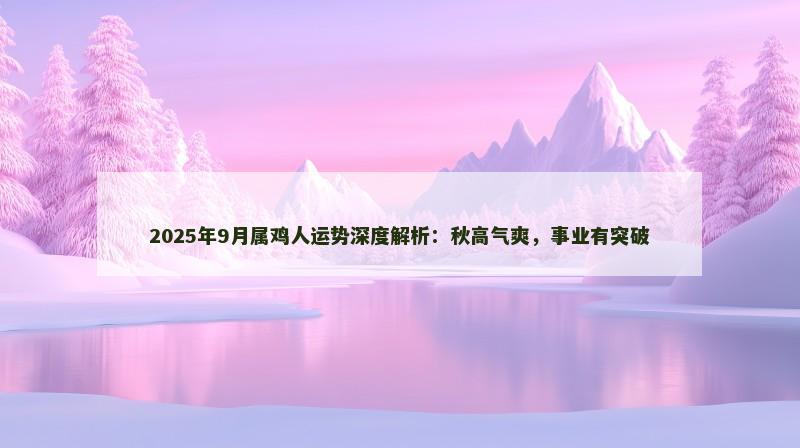 2025年9月属鸡人运势深度解析：秋高气爽，事业有突破