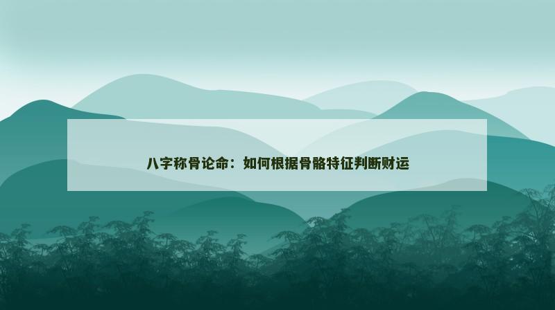 八字称骨论命：如何根据骨骼特征判断财运