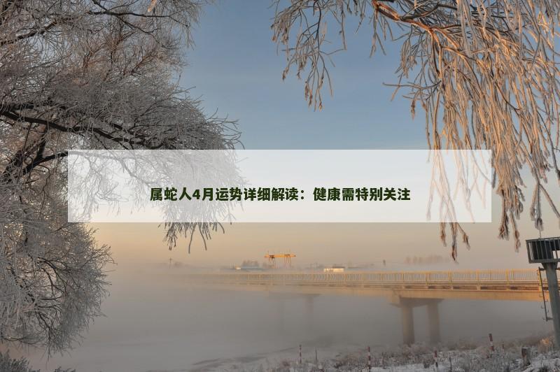 属蛇人4月运势详细解读：健康需特别关注