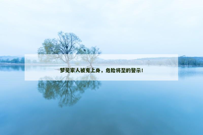 梦见家人被鬼上身，危险将至的警示！