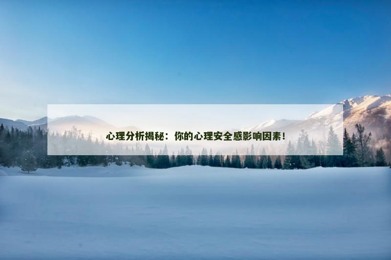 心理分析揭秘：你的心理安全感影响因素！