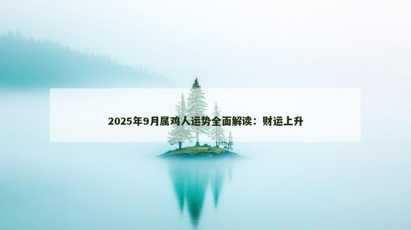 2025年9月属鸡人运势全面解读：财运上升