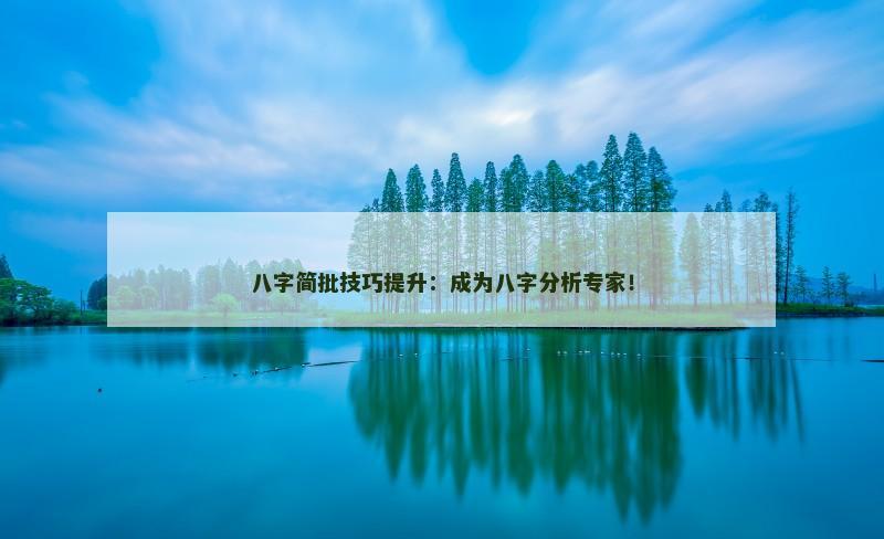 八字简批技巧提升：成为八字分析专家！