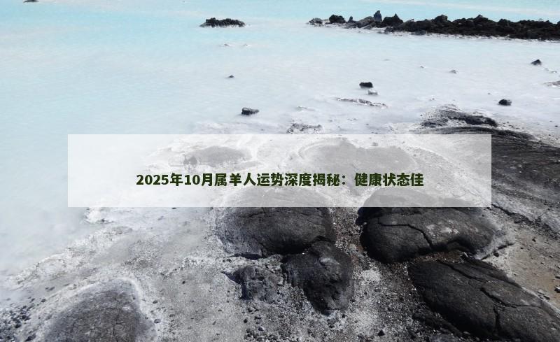 2025年10月属羊人运势深度揭秘：健康状态佳