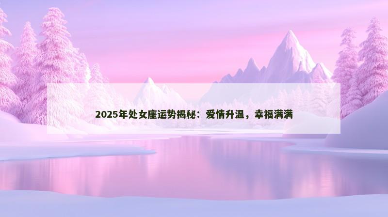 2025年处女座运势揭秘：爱情升温，幸福满满