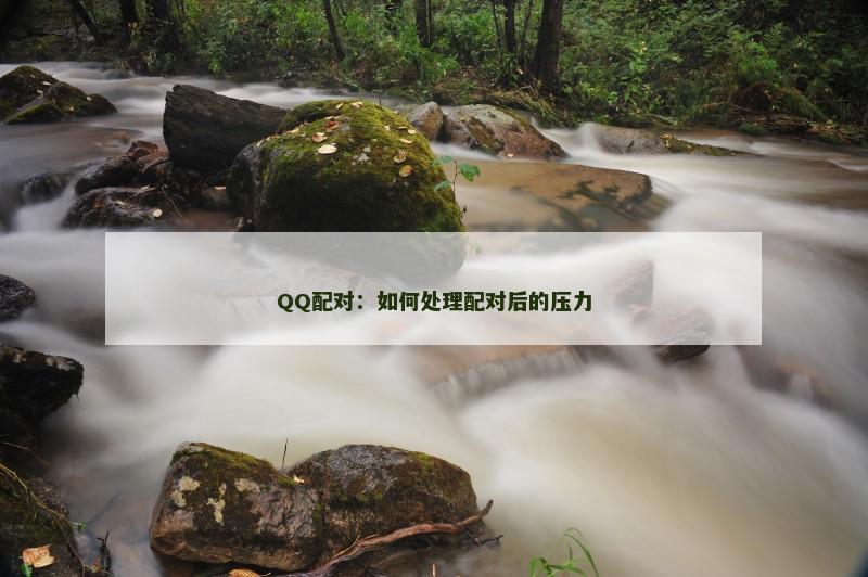 QQ配对：如何处理配对后的压力