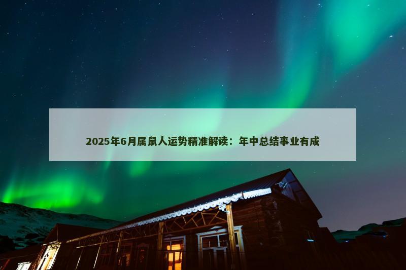 2025年6月属鼠人运势精准解读:年中总结事业有成