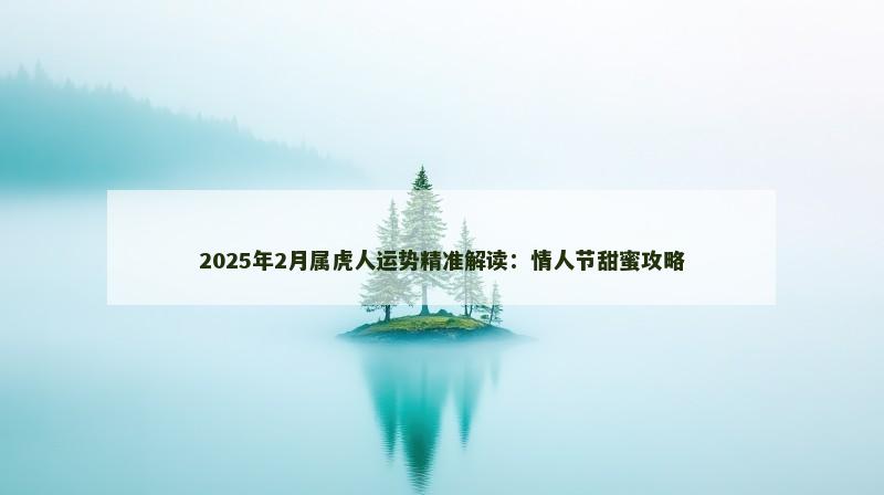 2025年2月属虎人运势精准解读：情人节甜蜜攻略