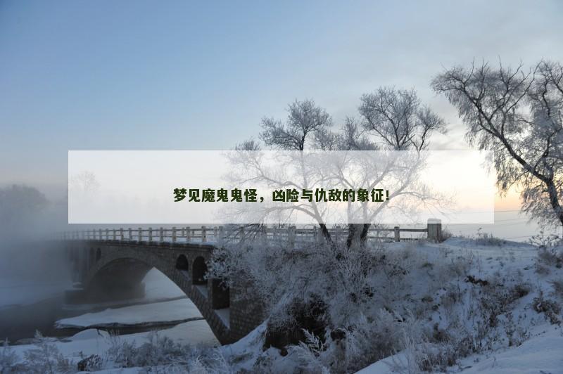 梦见魔鬼鬼怪，凶险与仇敌的象征！