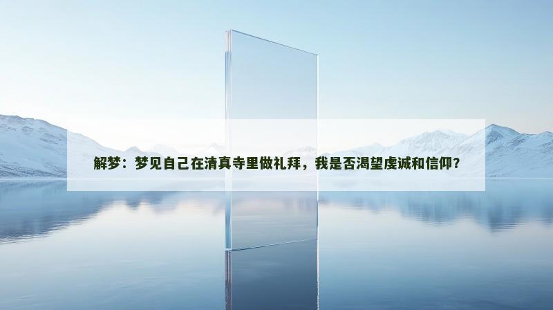 解梦：梦见自己在清真寺里做礼拜，我是否渴望虔诚和信仰？