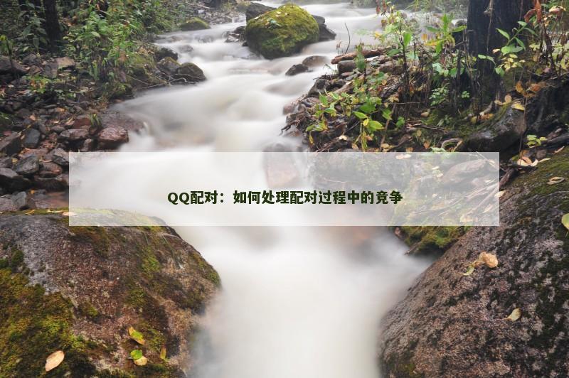 QQ配对：如何处理配对过程中的竞争